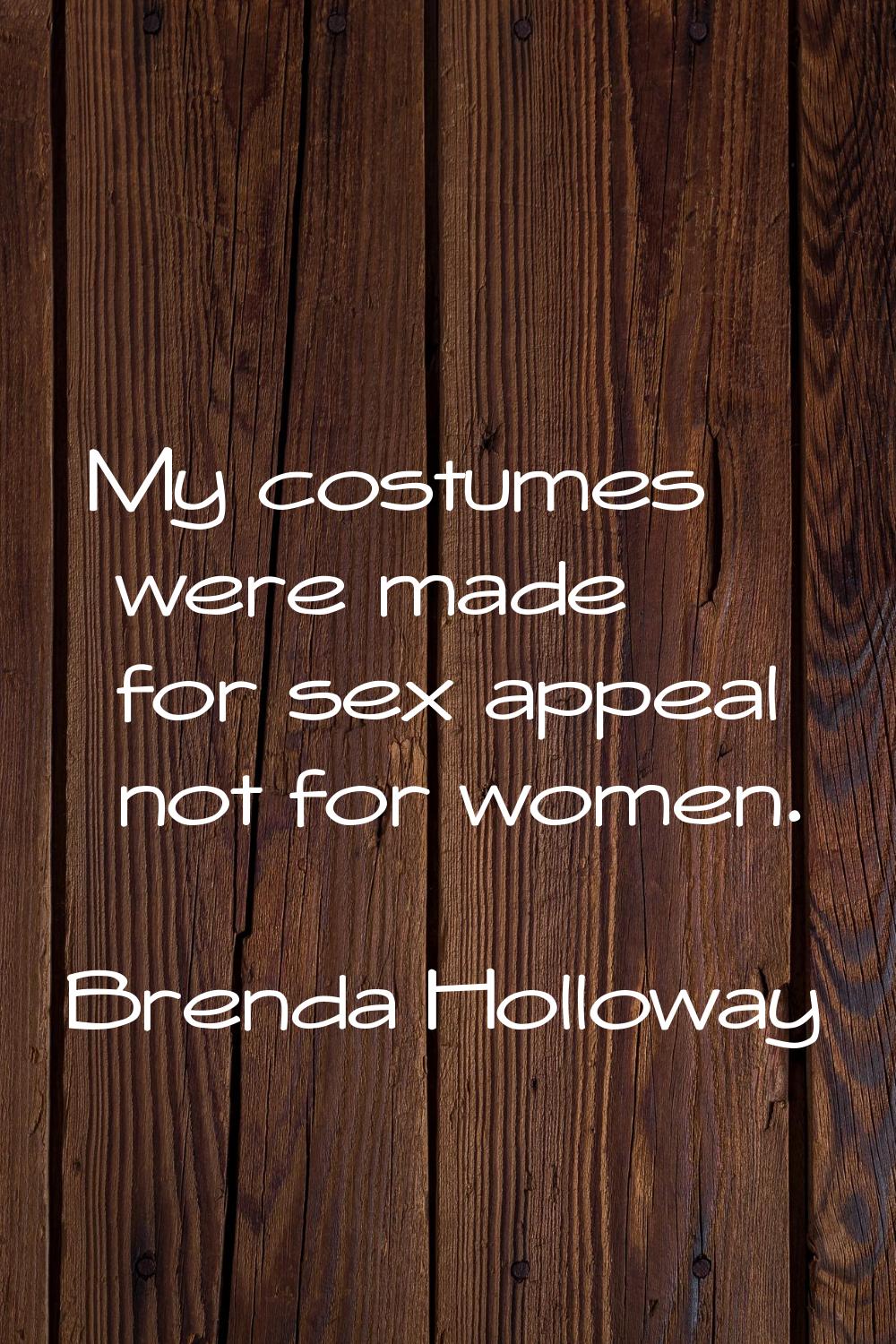 My costumes were made for sex appeal not for women.