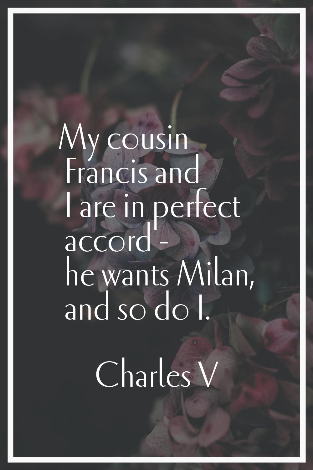 My cousin Francis and I are in perfect accord - he wants Milan, and so do I.