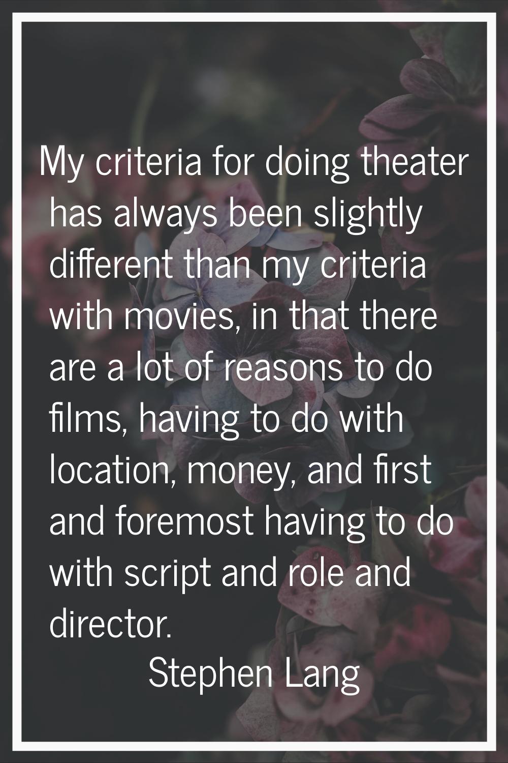 My criteria for doing theater has always been slightly different than my criteria with movies, in t