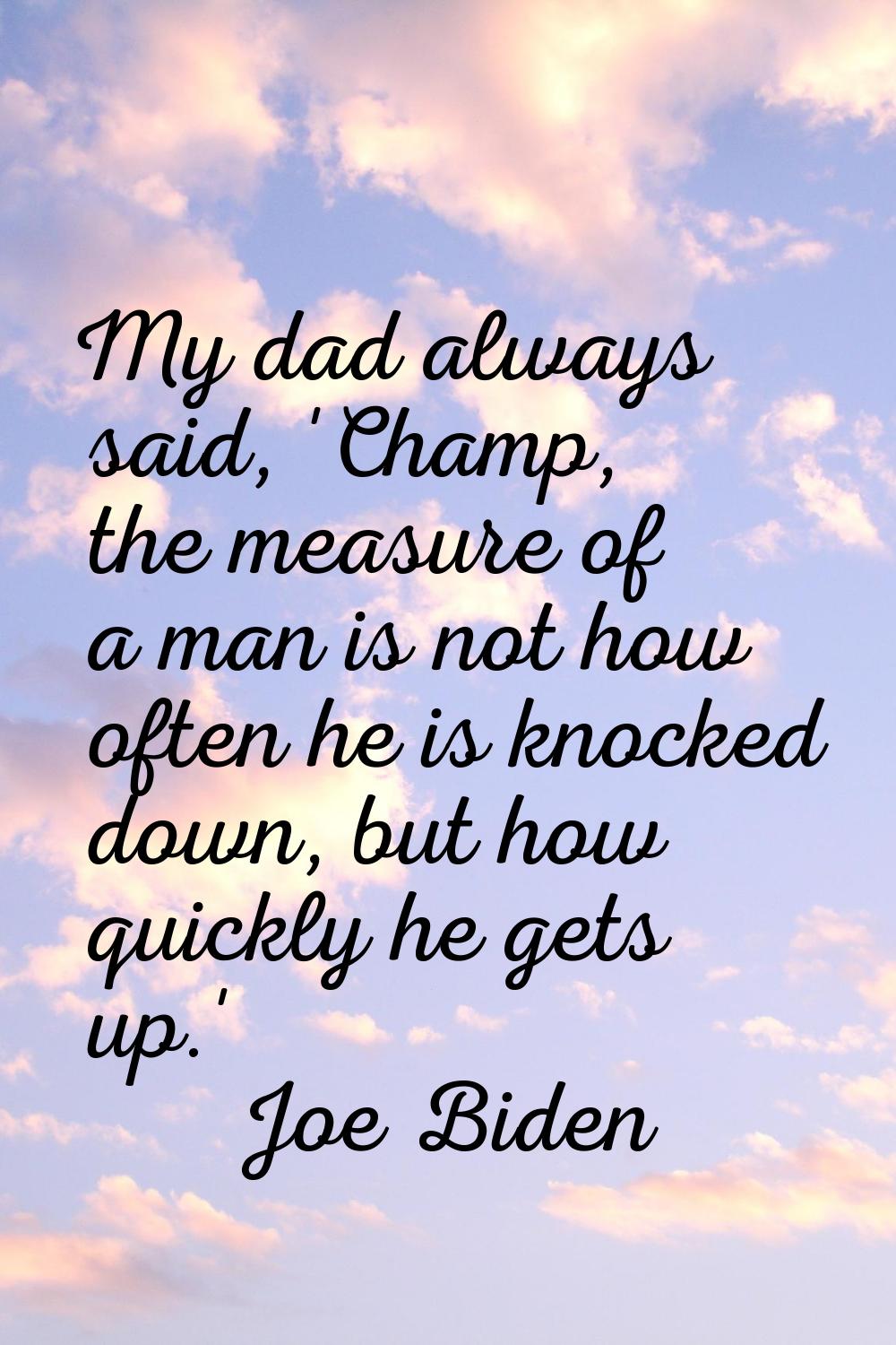 My dad always said, 'Champ, the measure of a man is not how often he is knocked down, but how quick