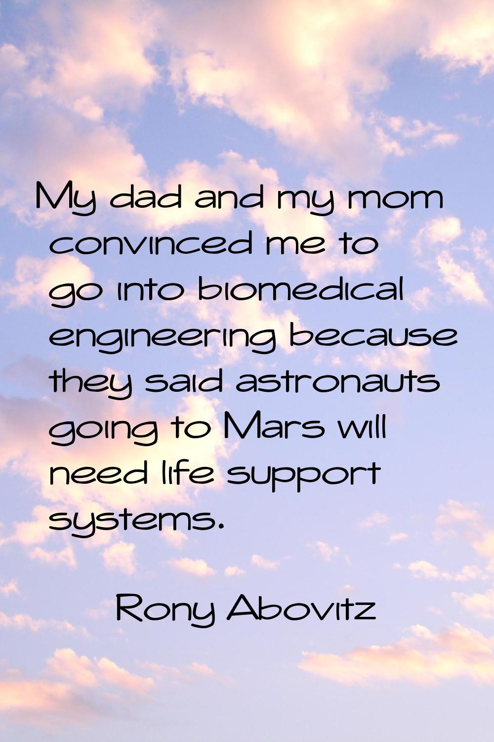 My dad and my mom convinced me to go into biomedical engineering because they said astronauts going