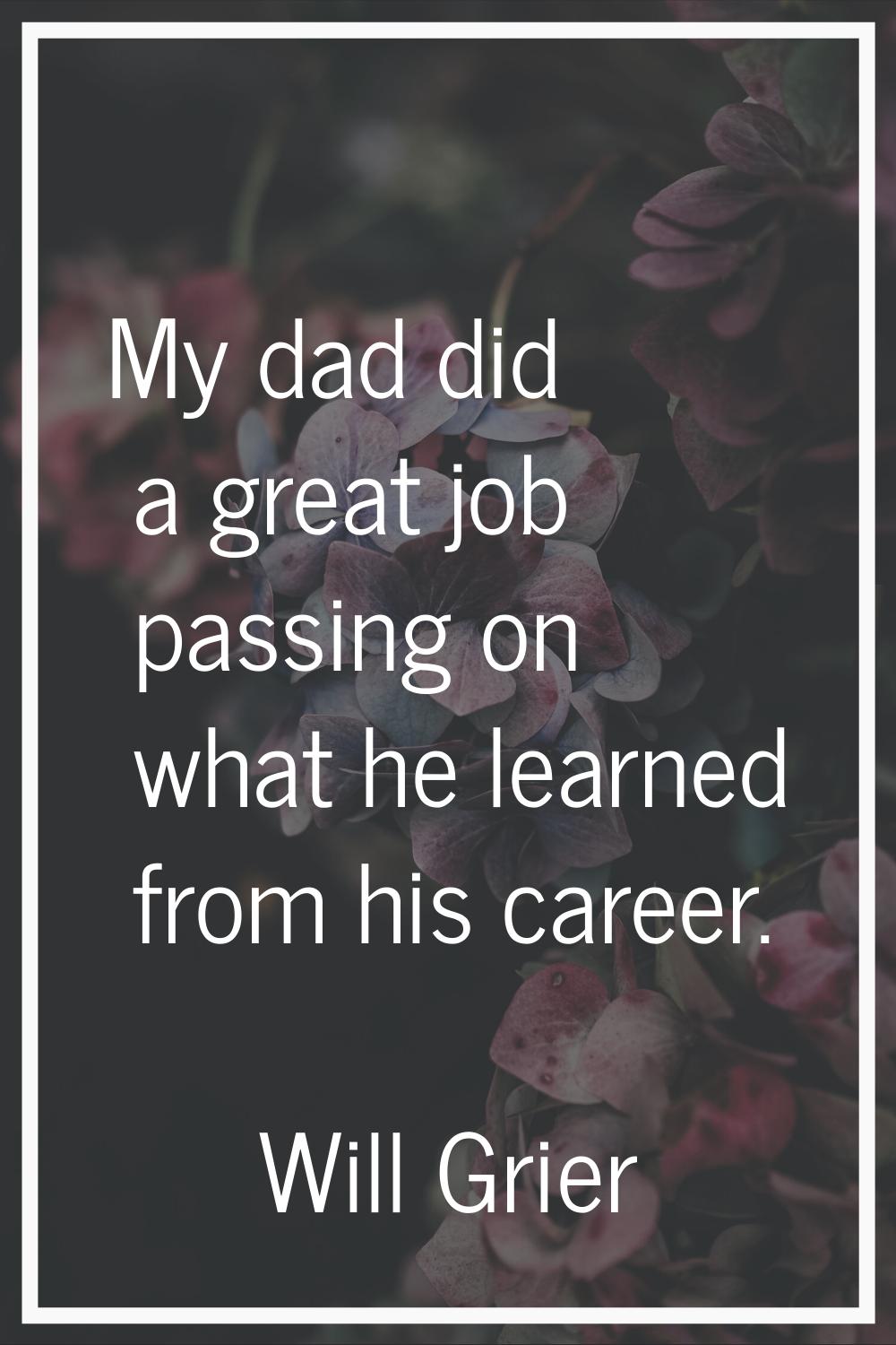 My dad did a great job passing on what he learned from his career.