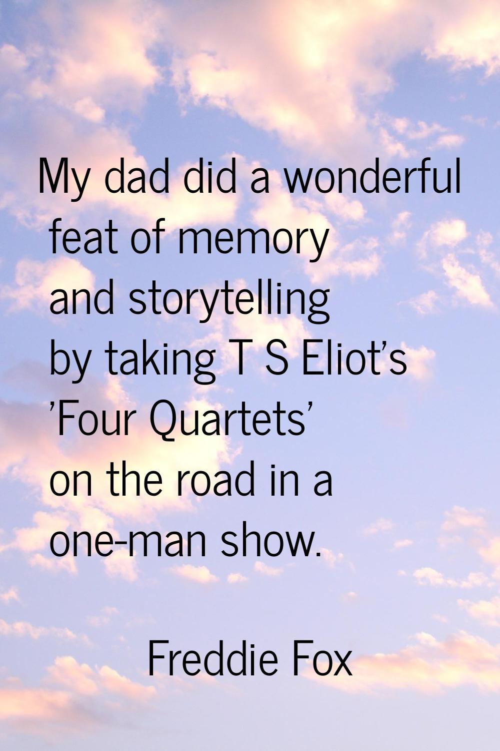 My dad did a wonderful feat of memory and storytelling by taking T S Eliot's 'Four Quartets' on the