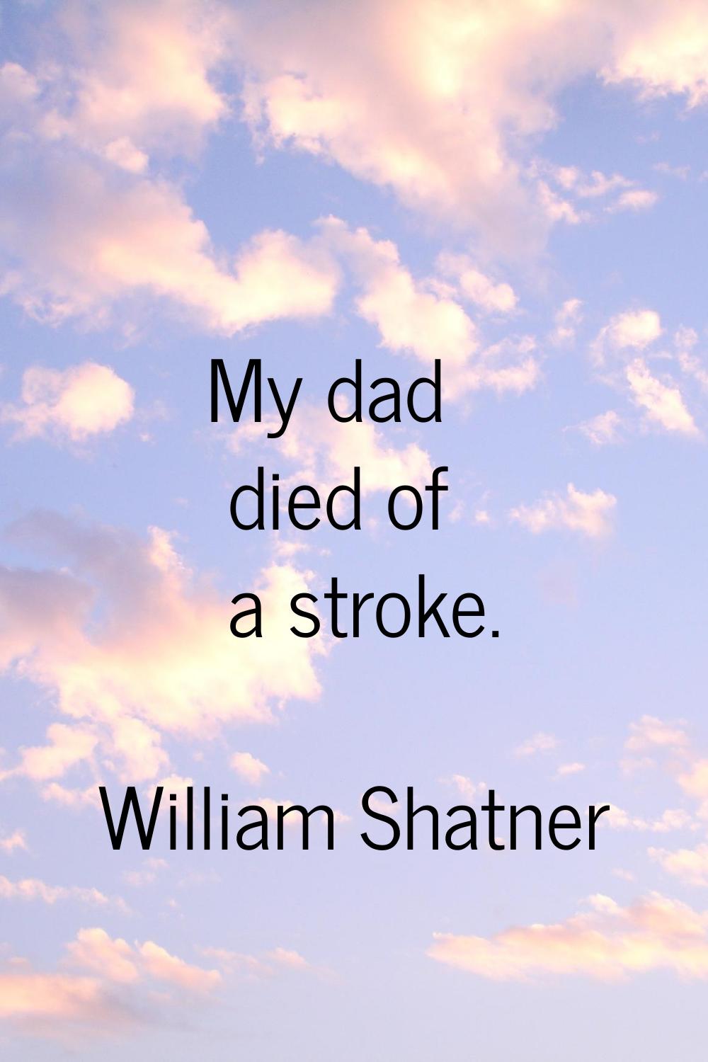 My dad died of a stroke.
