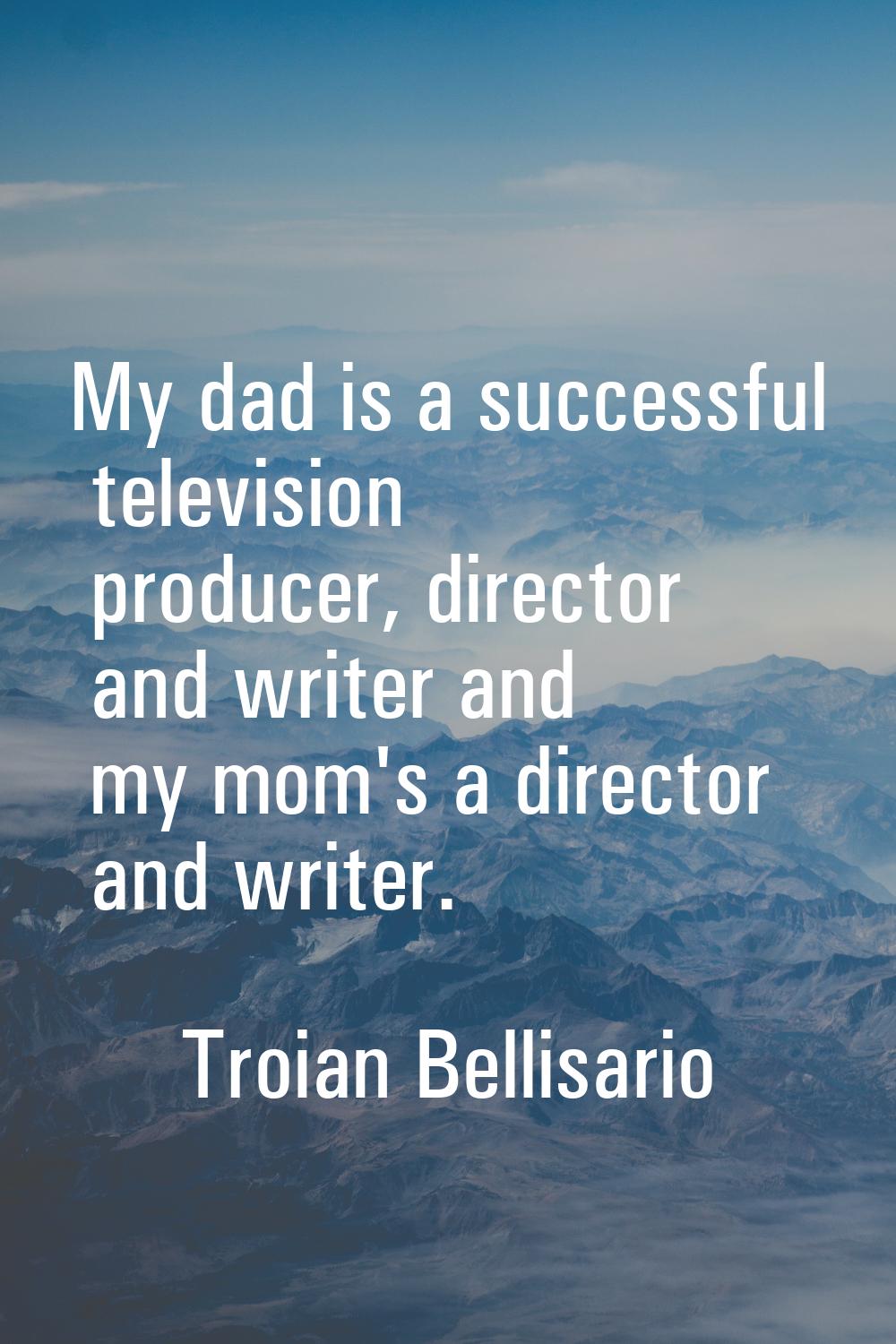 My dad is a successful television producer, director and writer and my mom's a director and writer.