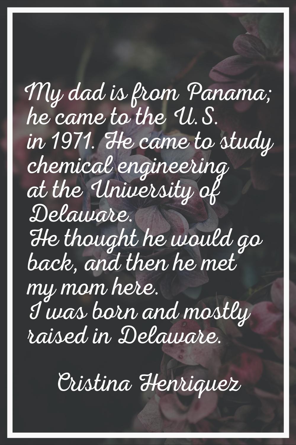 My dad is from Panama; he came to the U.S. in 1971. He came to study chemical engineering at the Un
