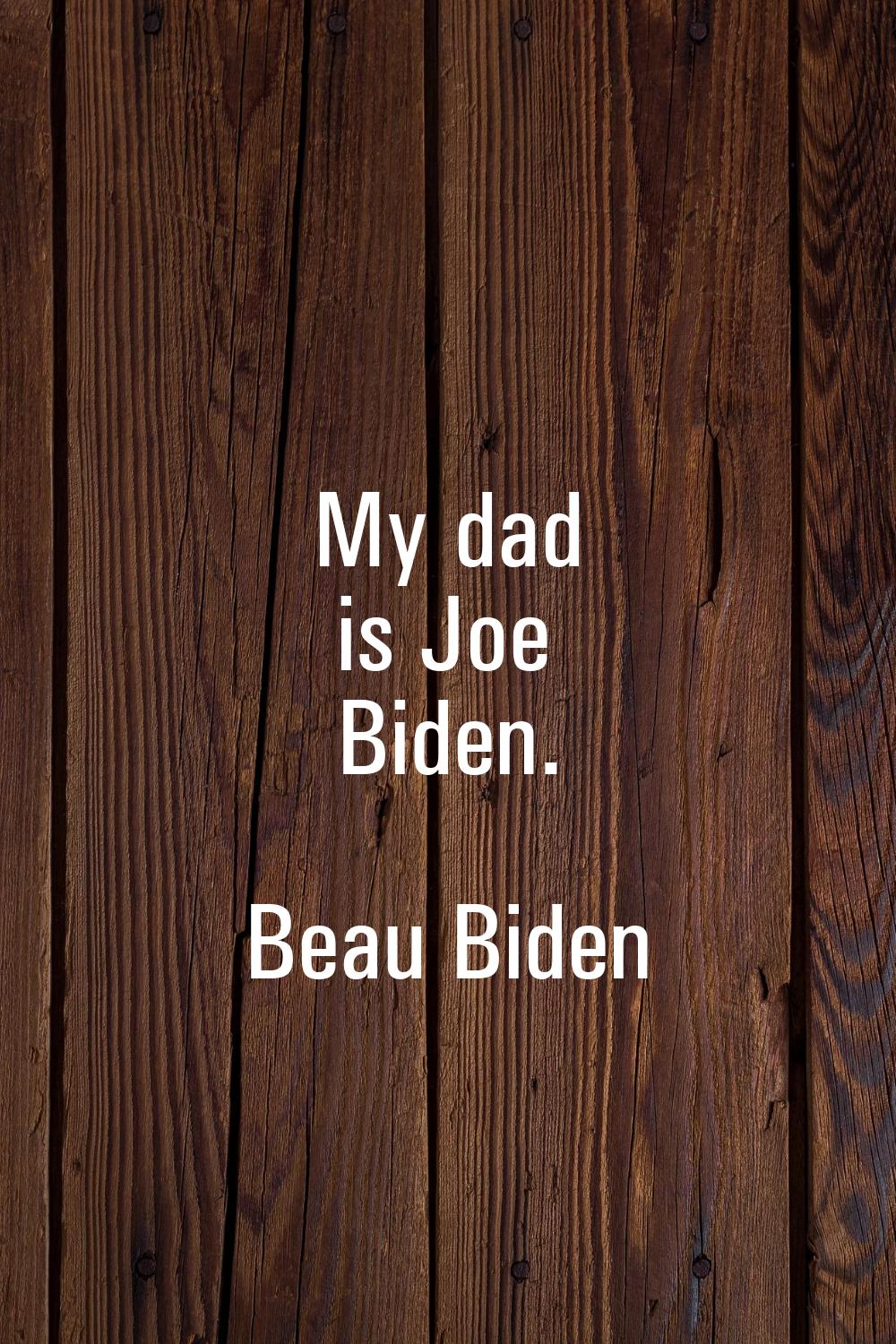 My dad is Joe Biden.