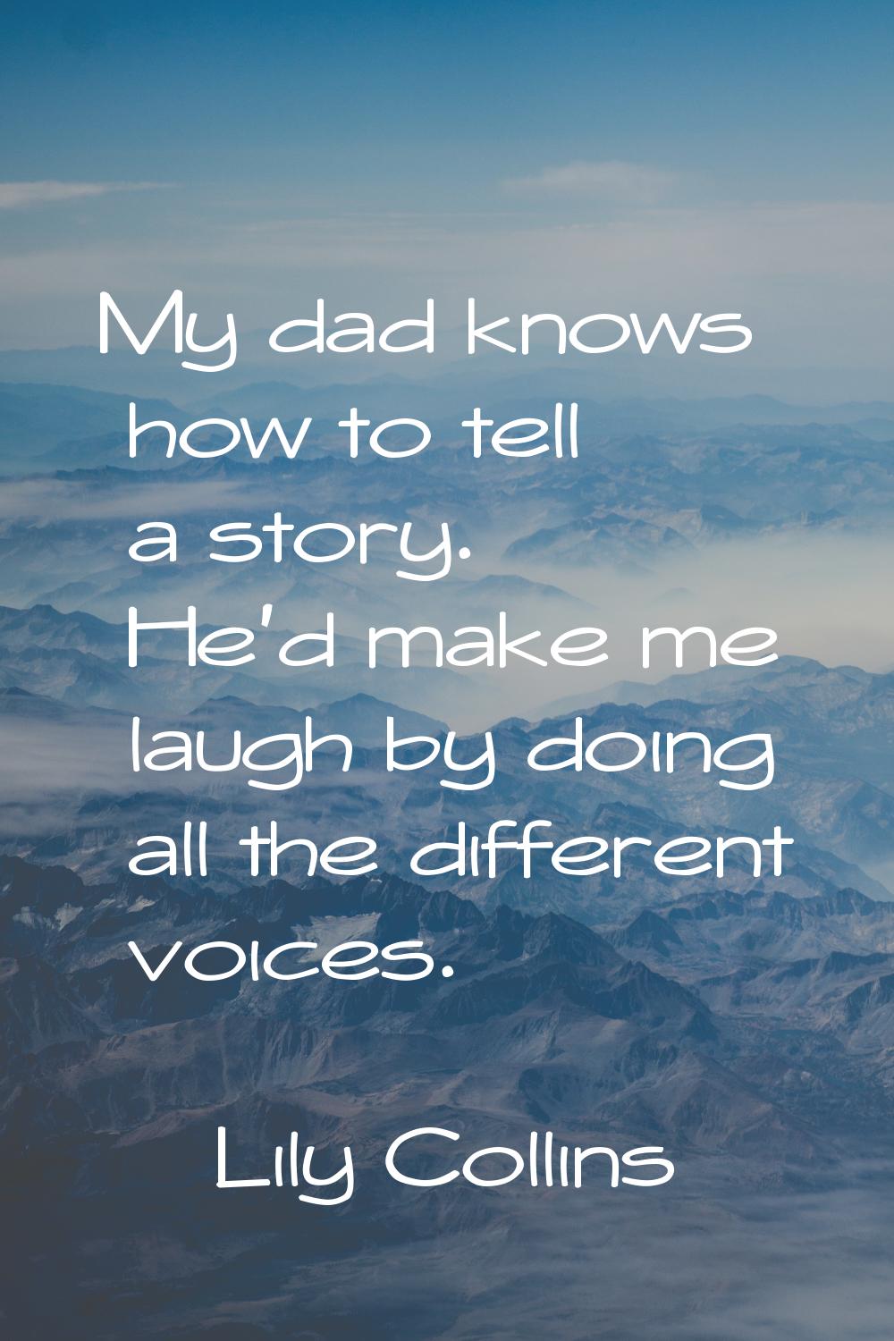 My dad knows how to tell a story. He'd make me laugh by doing all the different voices.