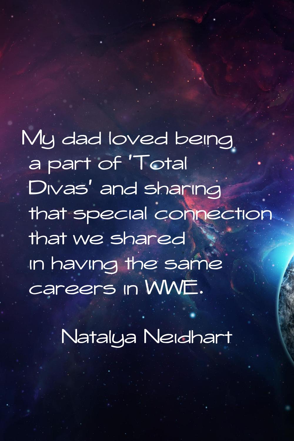 My dad loved being a part of 'Total Divas' and sharing that special connection that we shared in ha