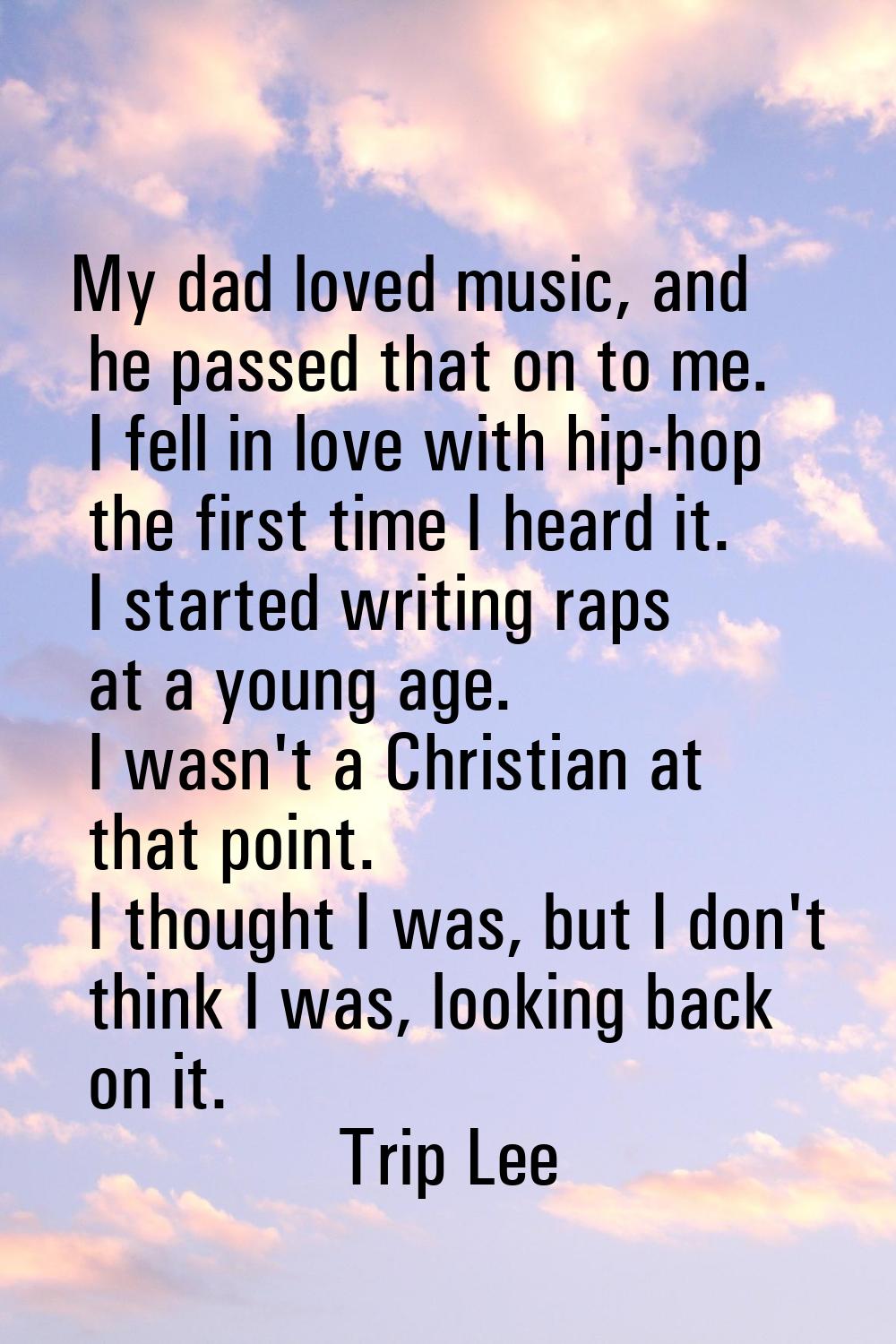 My dad loved music, and he passed that on to me. I fell in love with hip-hop the first time I heard