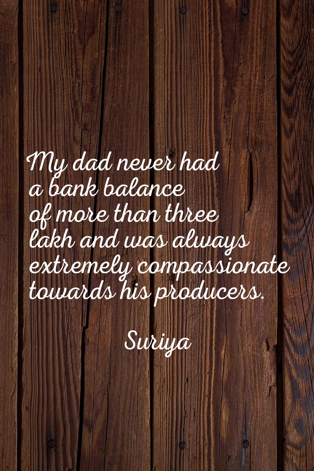 My dad never had a bank balance of more than three lakh and was always extremely compassionate towa