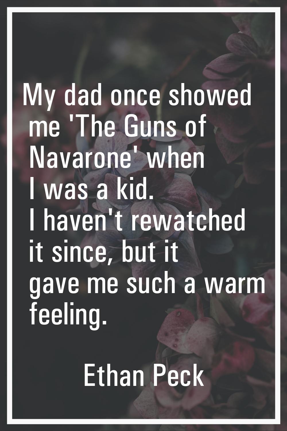 My dad once showed me 'The Guns of Navarone' when I was a kid. I haven't rewatched it since, but it