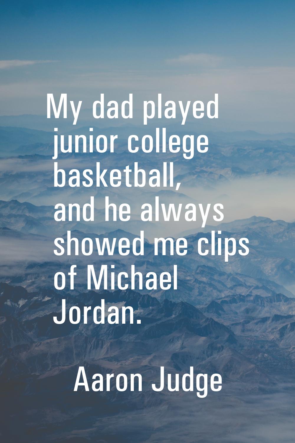 My dad played junior college basketball, and he always showed me clips of Michael Jordan.