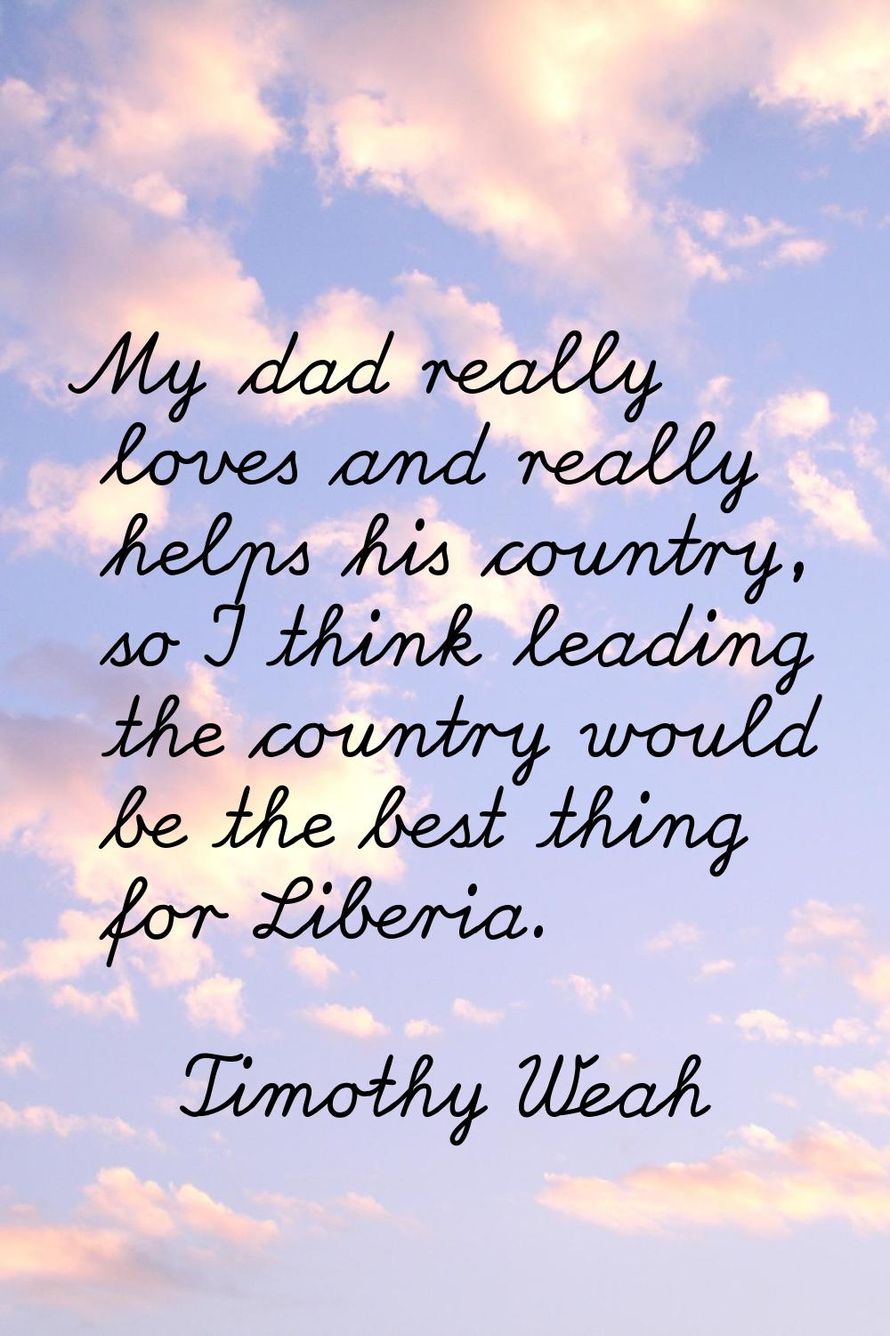 My dad really loves and really helps his country, so I think leading the country would be the best 