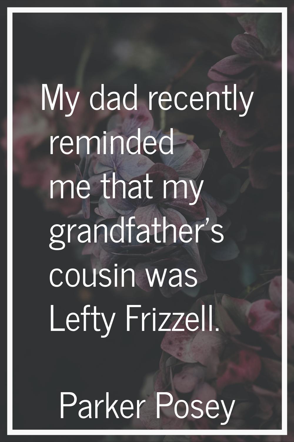 My dad recently reminded me that my grandfather's cousin was Lefty Frizzell.