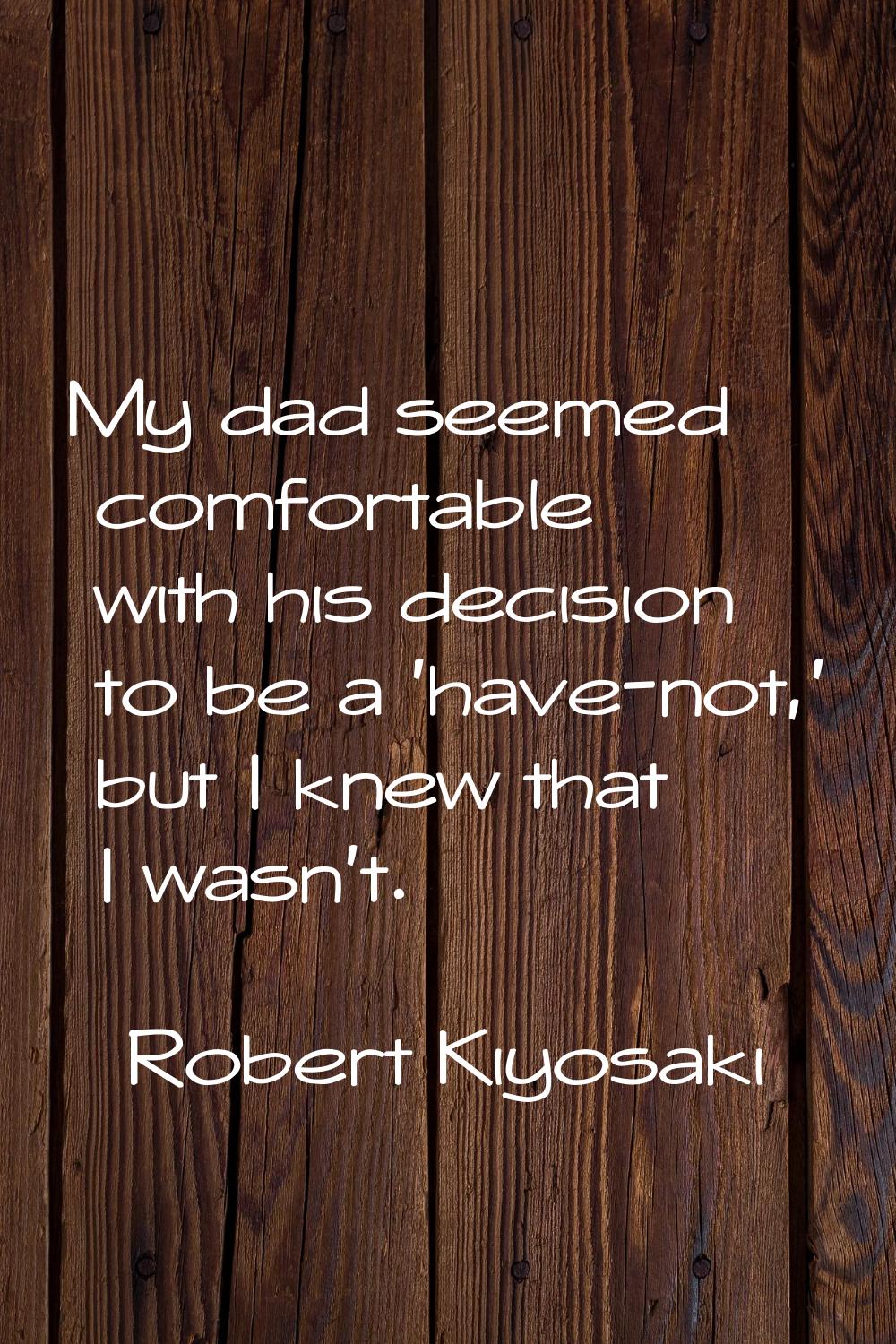 My dad seemed comfortable with his decision to be a 'have-not,' but I knew that I wasn't.