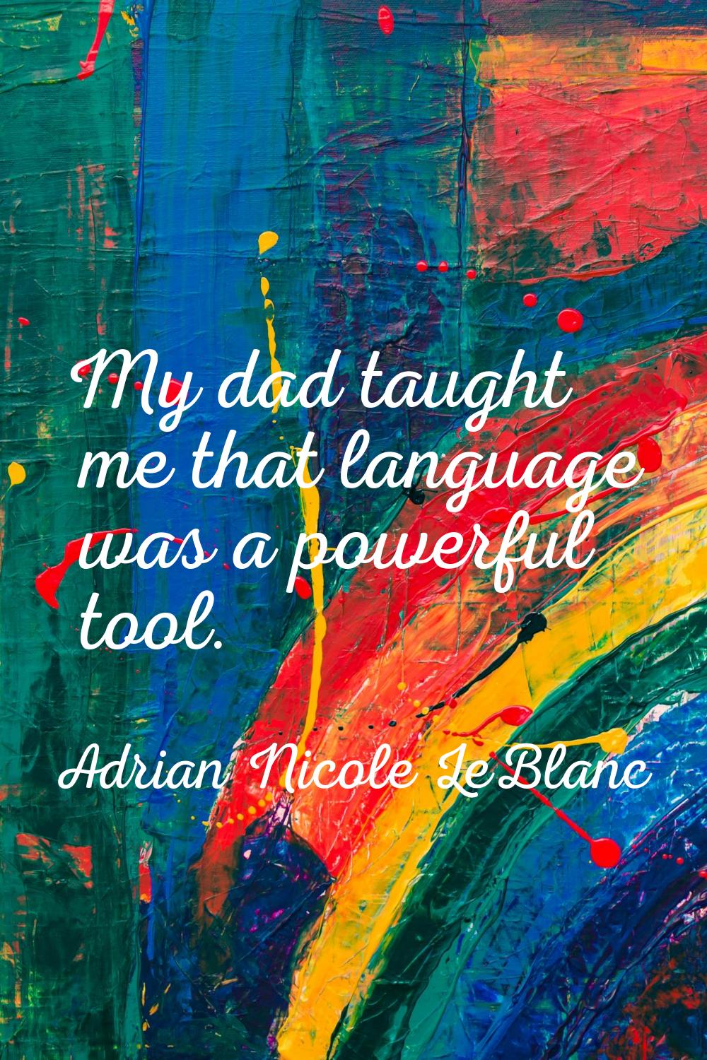 My dad taught me that language was a powerful tool.