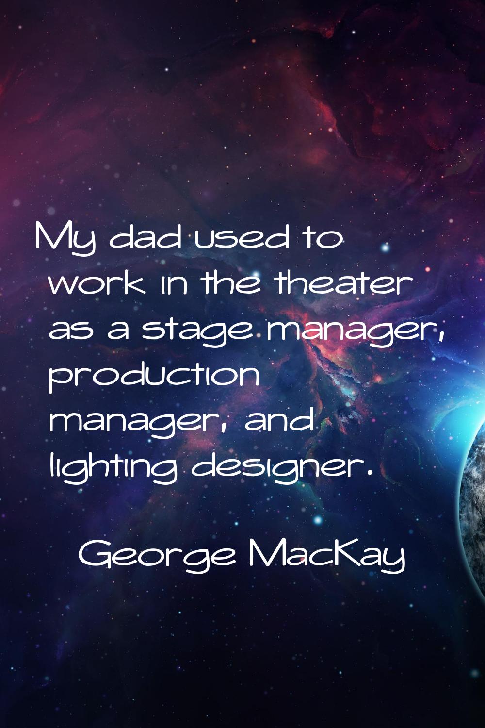 My dad used to work in the theater as a stage manager, production manager, and lighting designer.