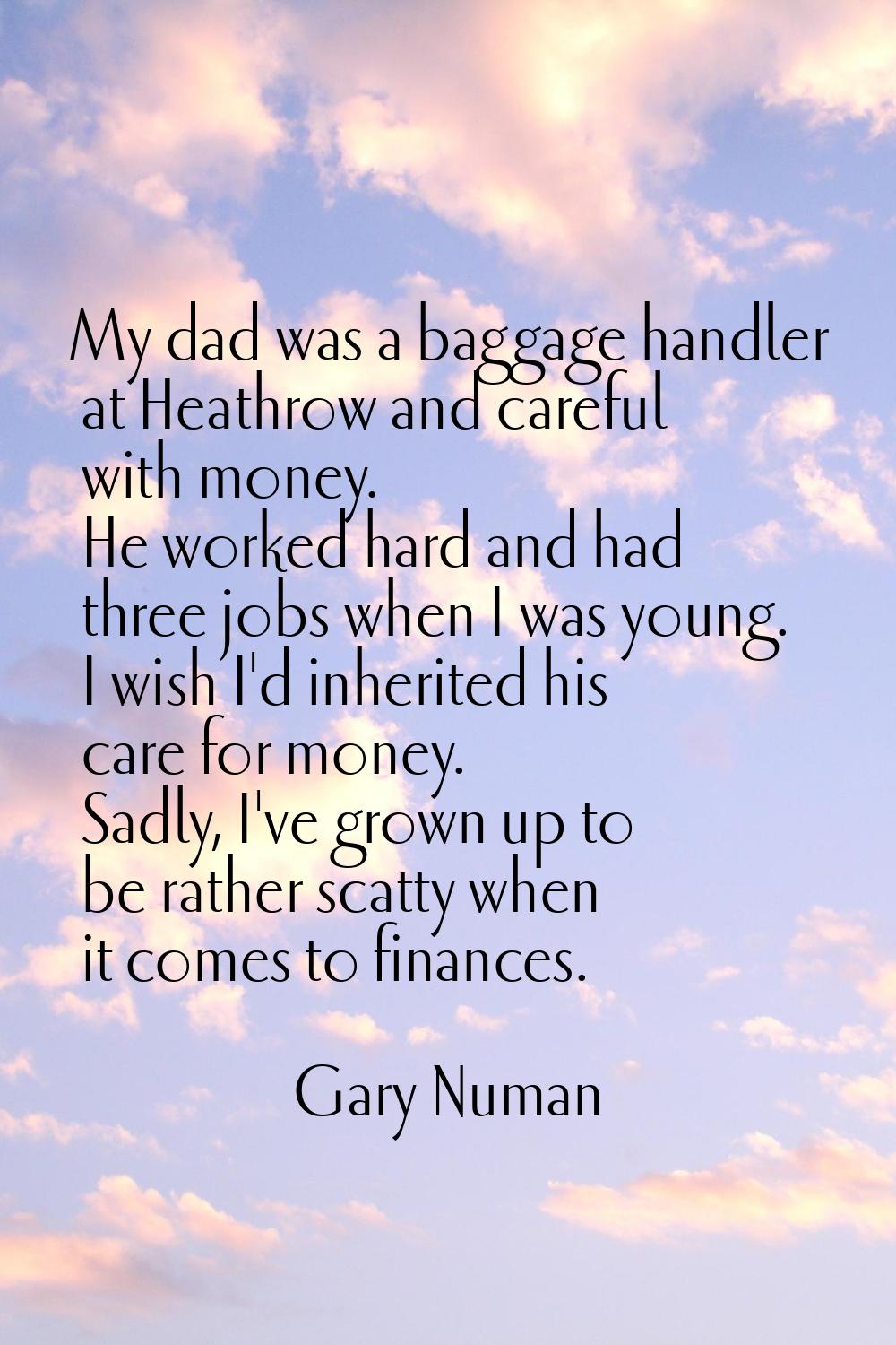 My dad was a baggage handler at Heathrow and careful with money. He worked hard and had three jobs 