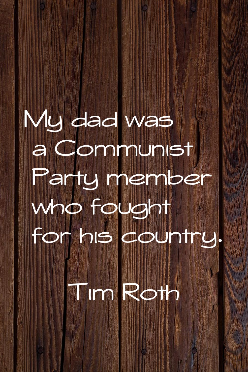 My dad was a Communist Party member who fought for his country.