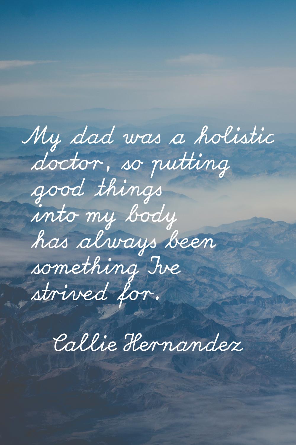 My dad was a holistic doctor, so putting good things into my body has always been something I've st
