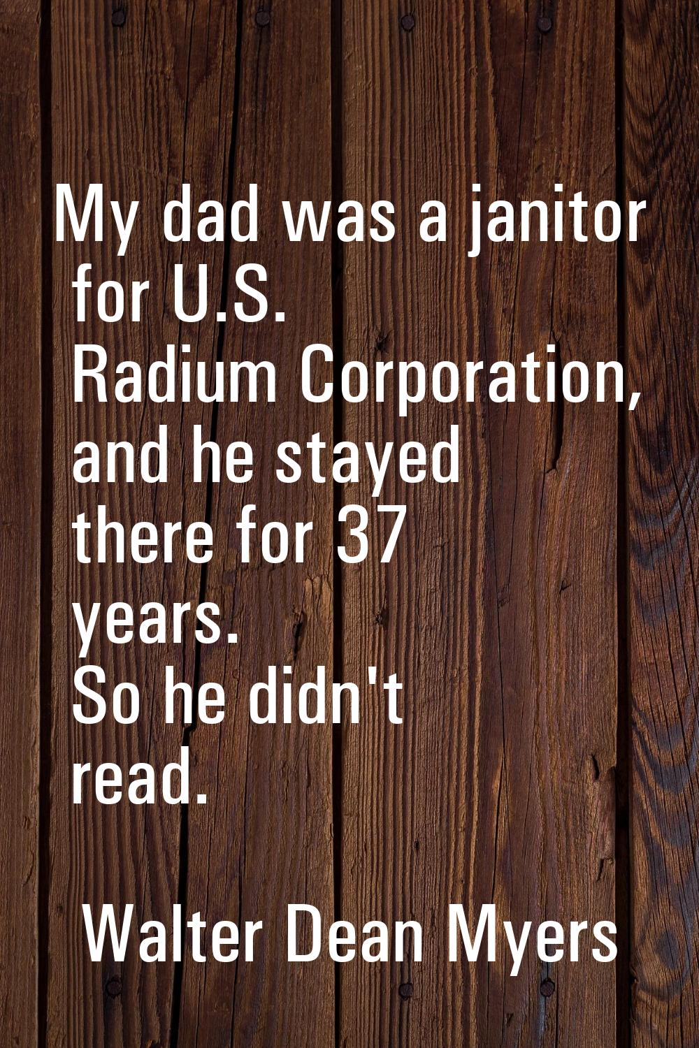 My dad was a janitor for U.S. Radium Corporation, and he stayed there for 37 years. So he didn't re