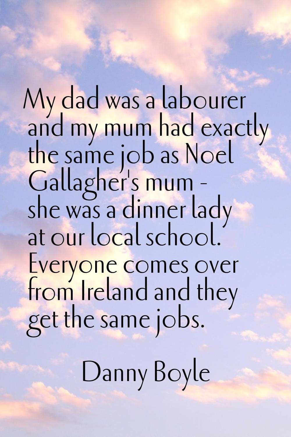 My dad was a labourer and my mum had exactly the same job as Noel Gallagher's mum - she was a dinne