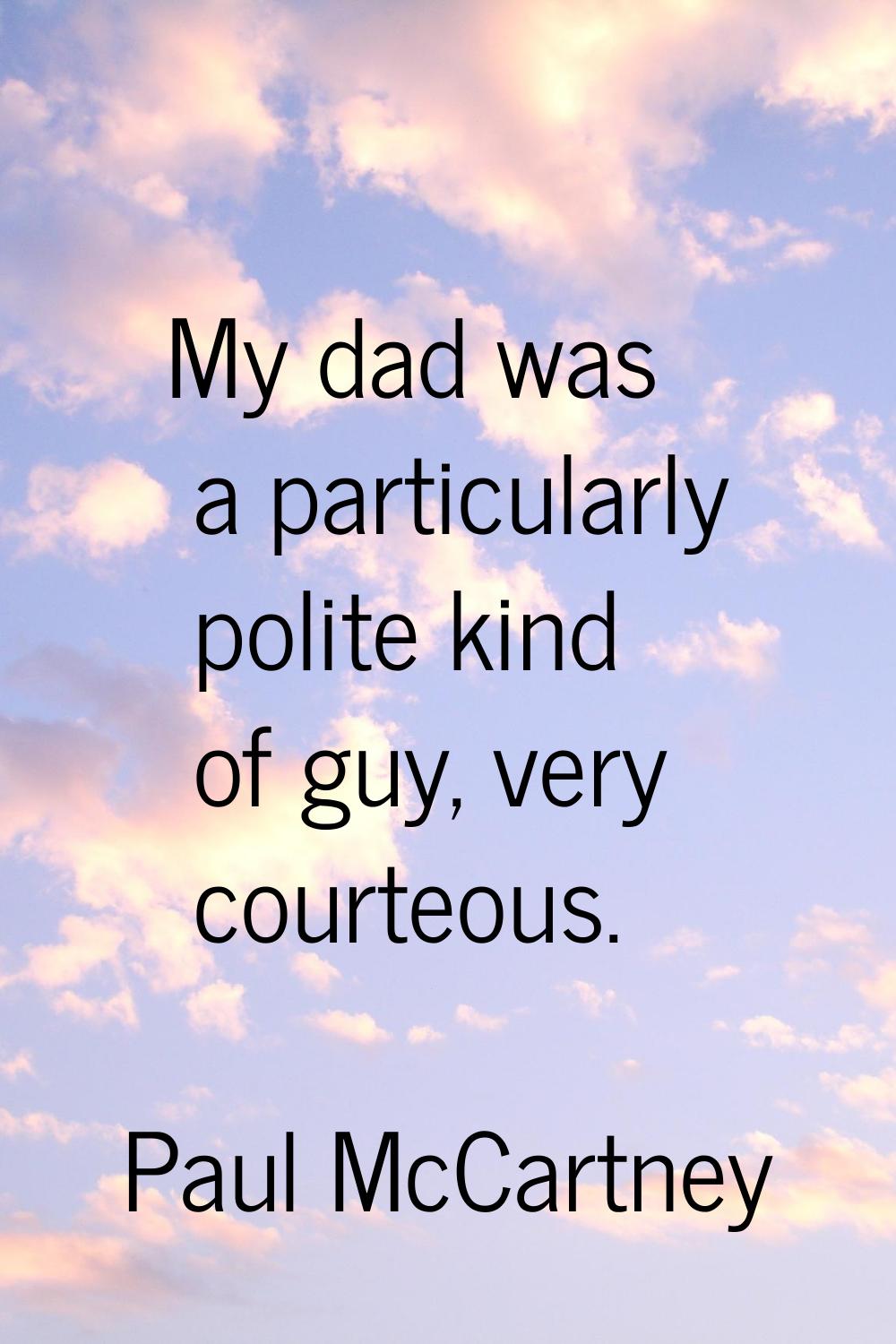 My dad was a particularly polite kind of guy, very courteous.