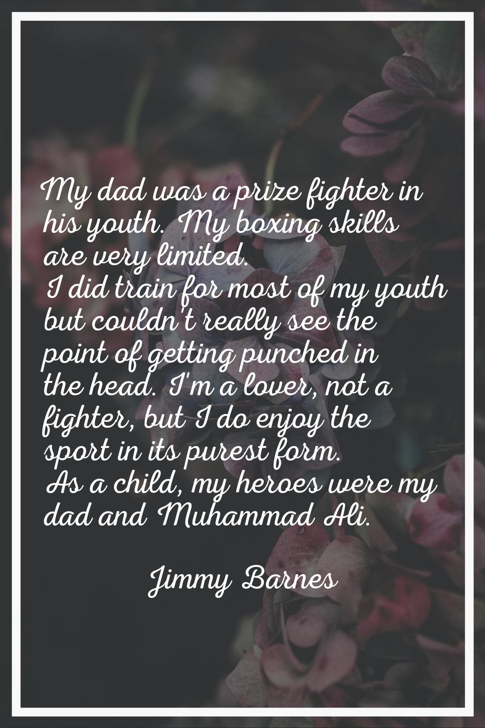 My dad was a prize fighter in his youth. My boxing skills are very limited. I did train for most of
