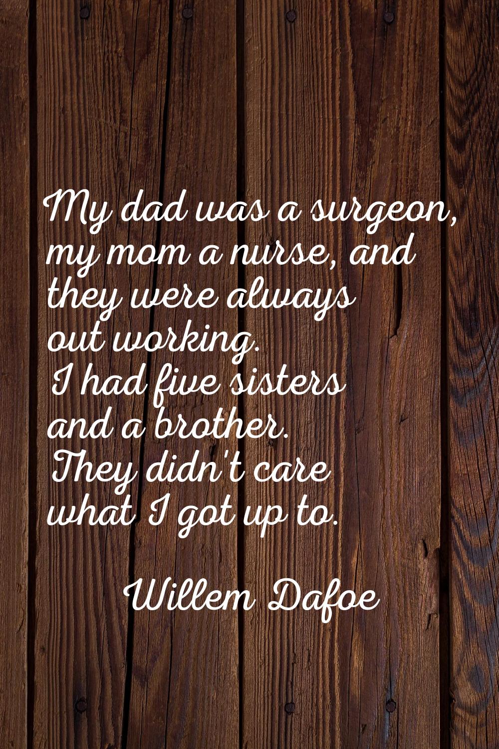 My dad was a surgeon, my mom a nurse, and they were always out working. I had five sisters and a br