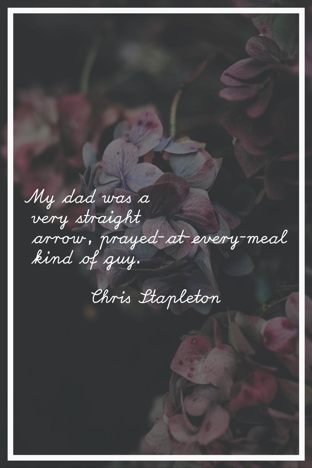 My dad was a very straight arrow, prayed-at-every-meal kind of guy.