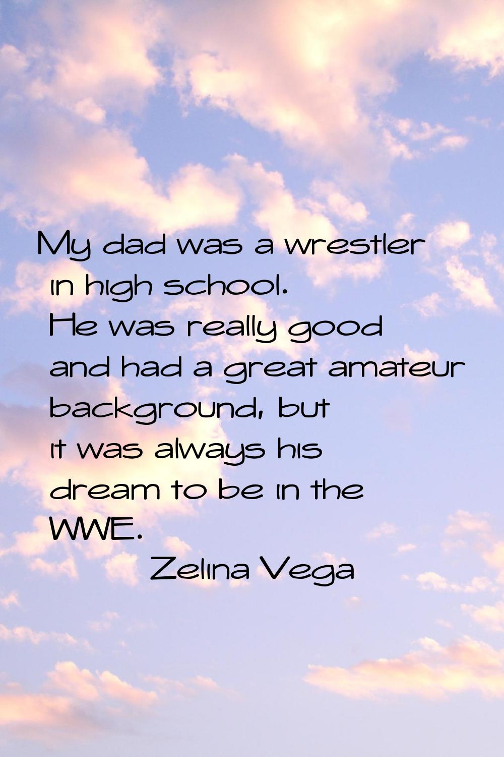 My dad was a wrestler in high school. He was really good and had a great amateur background, but it