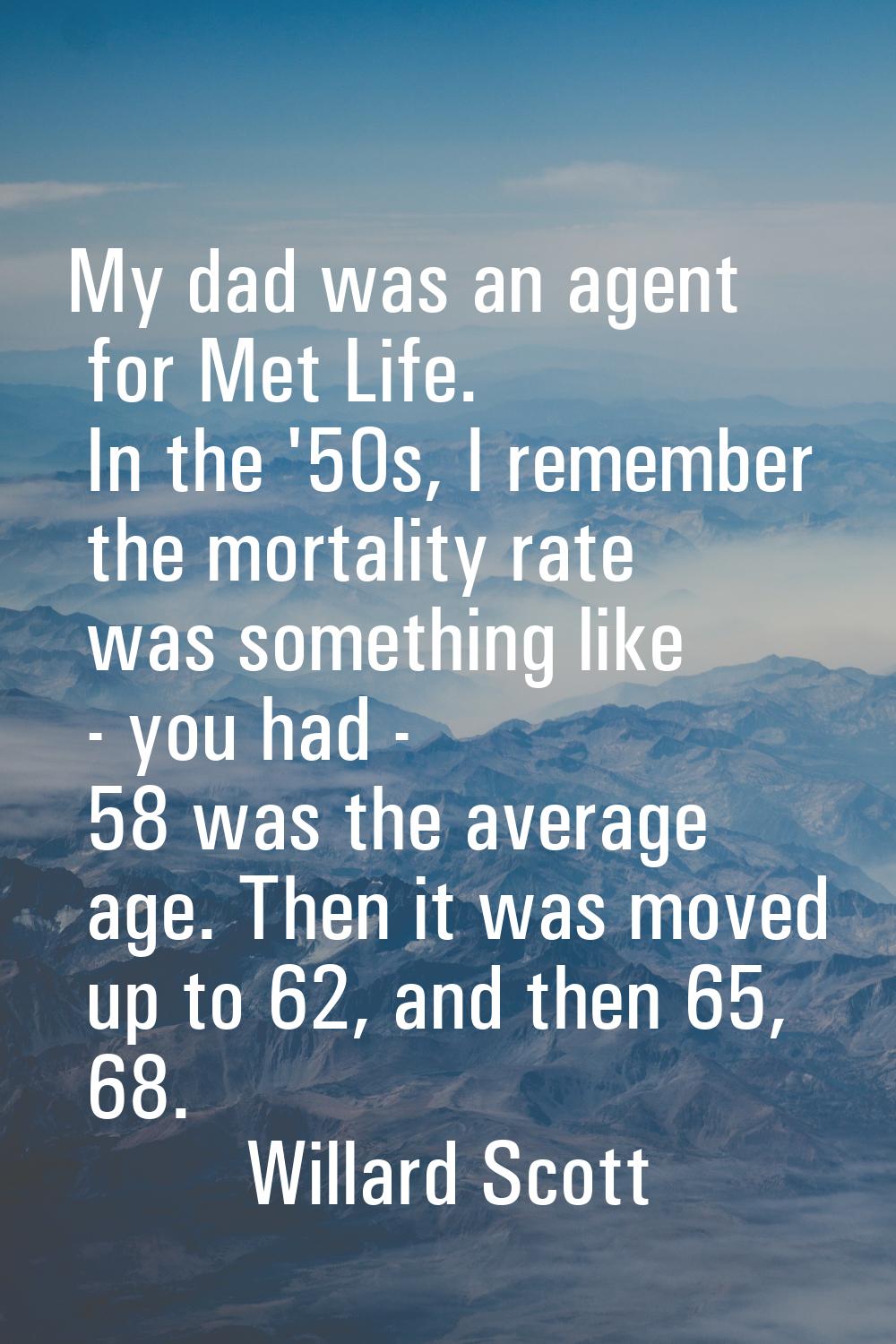 My dad was an agent for Met Life. In the '50s, I remember the mortality rate was something like - y
