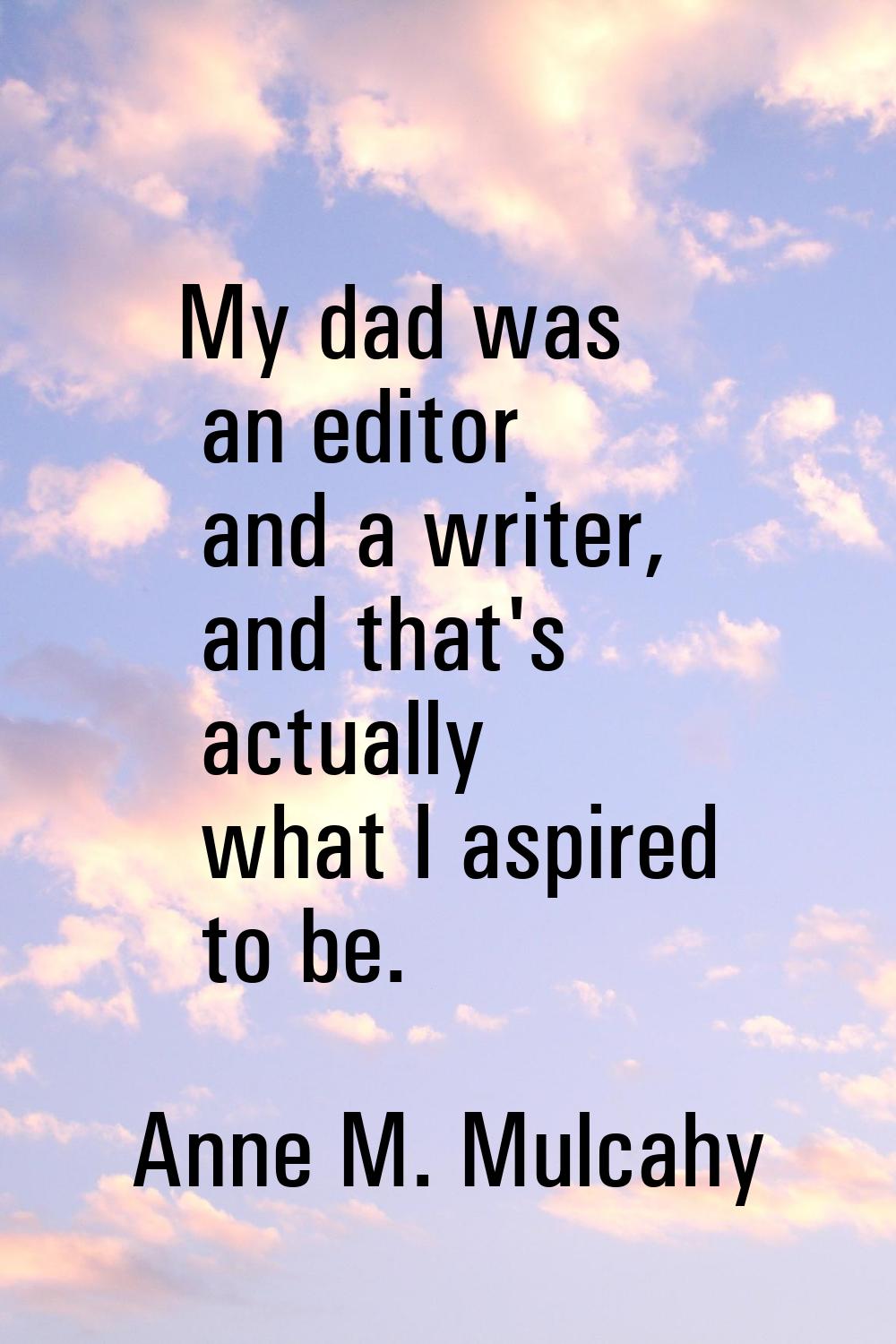 My dad was an editor and a writer, and that's actually what I aspired to be.