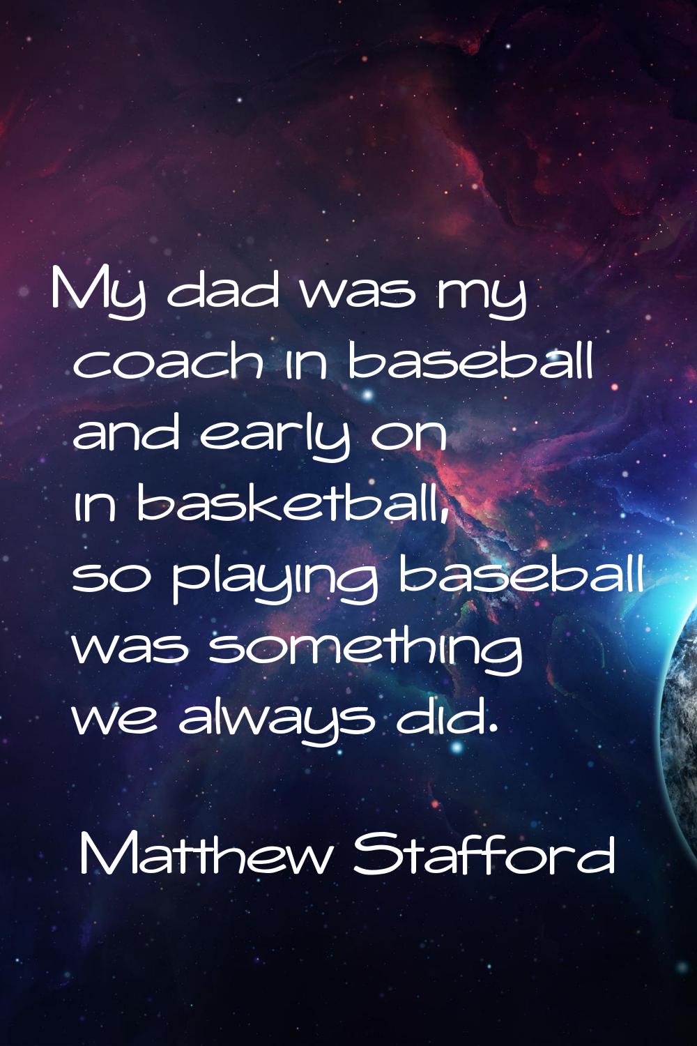 My dad was my coach in baseball and early on in basketball, so playing baseball was something we al