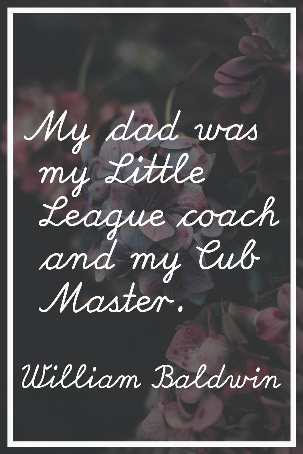 My dad was my Little League coach and my Cub Master.