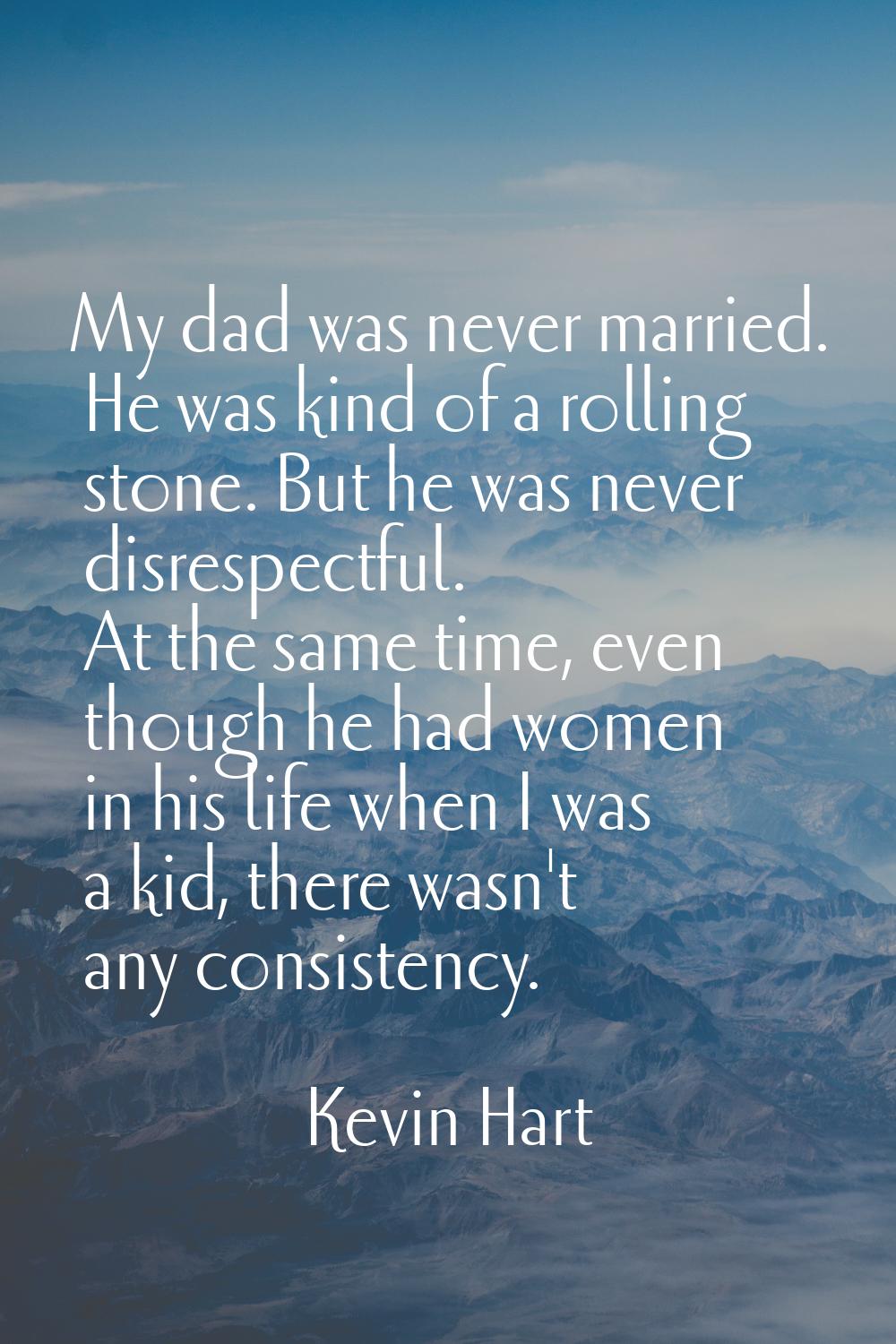 My dad was never married. He was kind of a rolling stone. But he was never disrespectful. At the sa