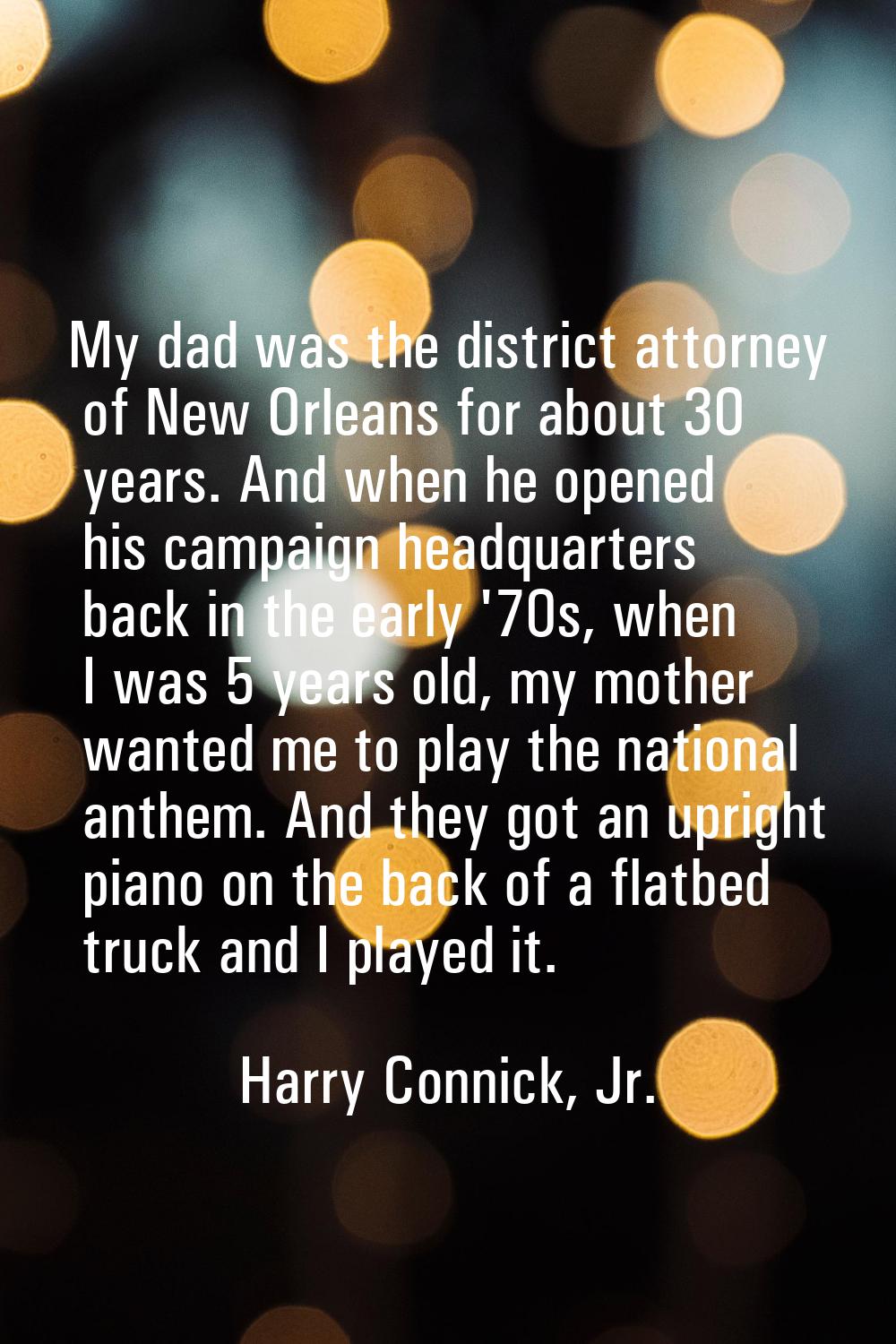 My dad was the district attorney of New Orleans for about 30 years. And when he opened his campaign