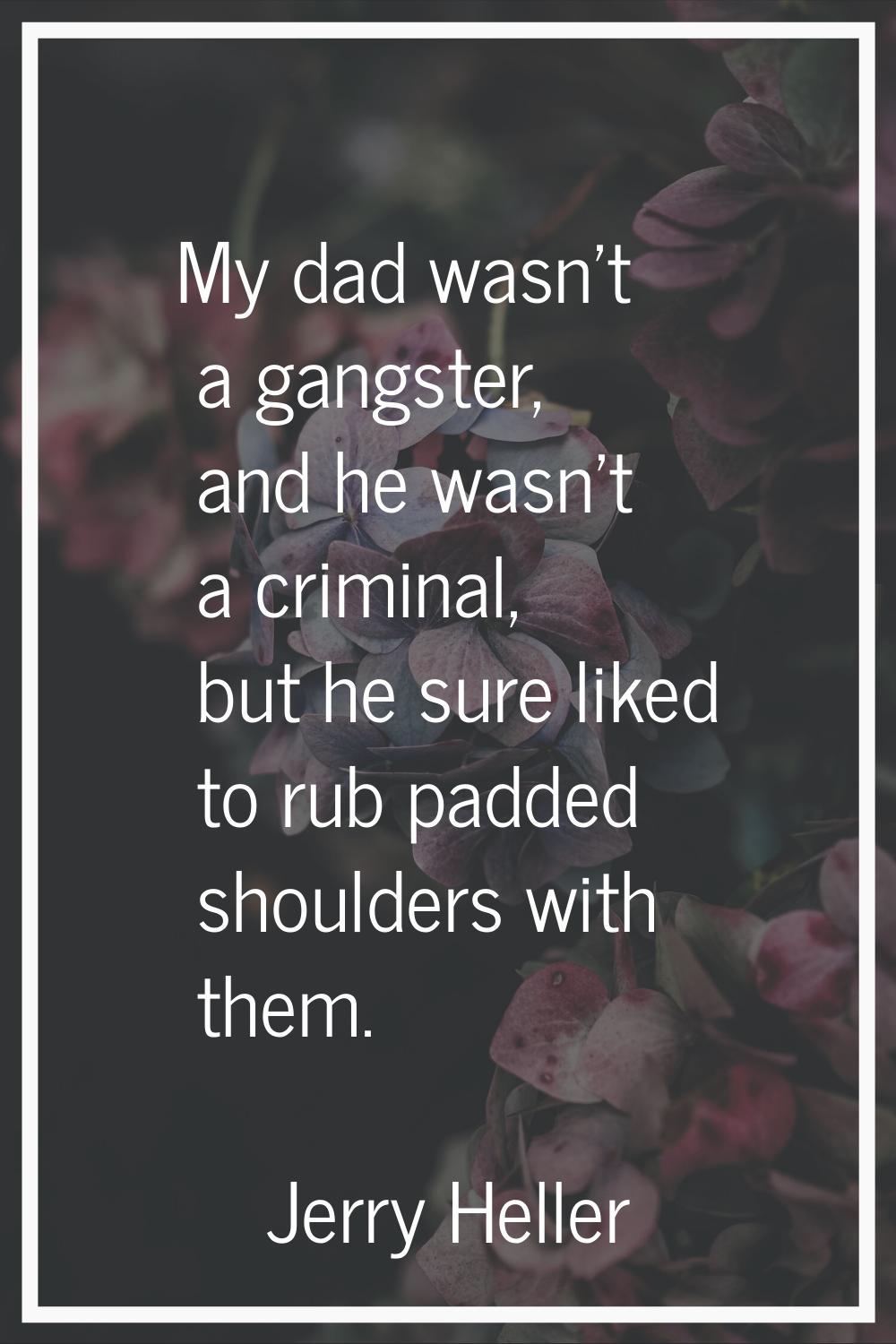 My dad wasn't a gangster, and he wasn't a criminal, but he sure liked to rub padded shoulders with 