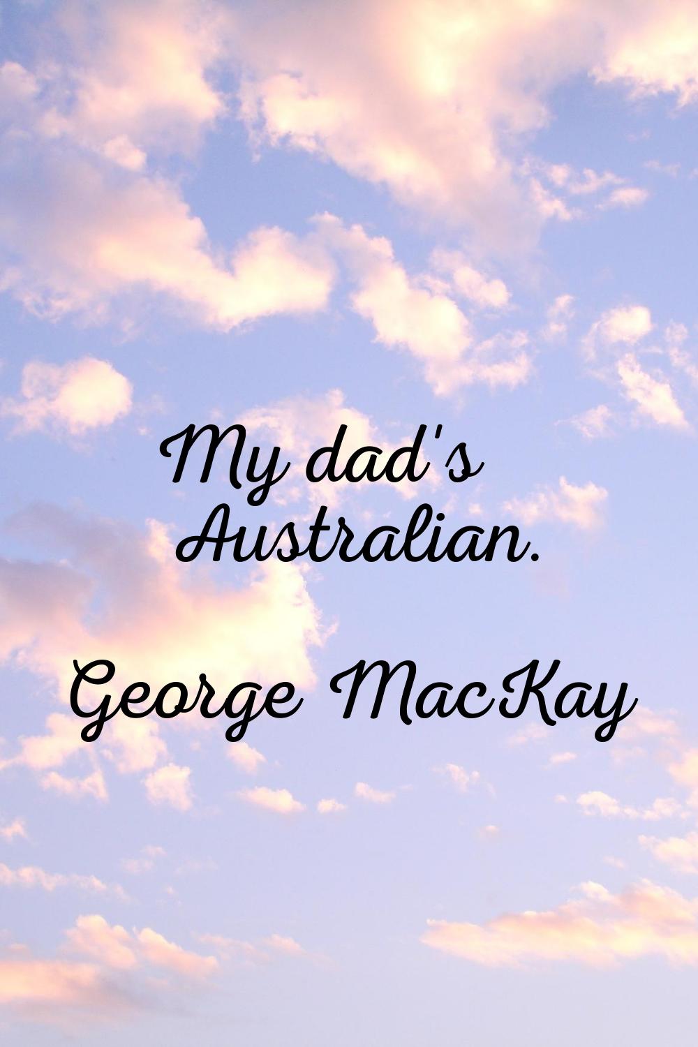 My dad's Australian.