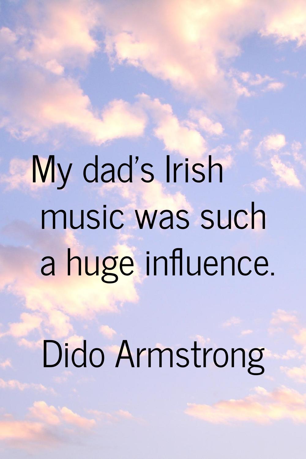 My dad's Irish music was such a huge influence.