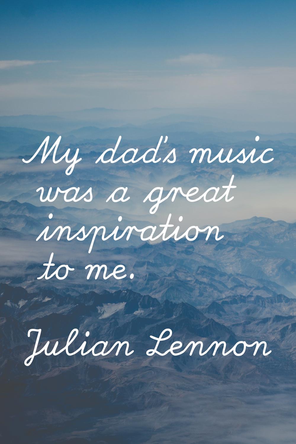 My dad's music was a great inspiration to me.