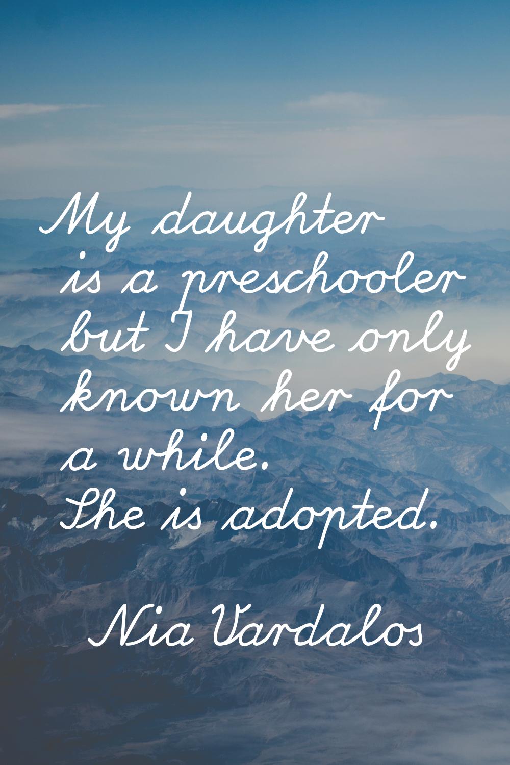 My daughter is a preschooler but I have only known her for a while. She is adopted.