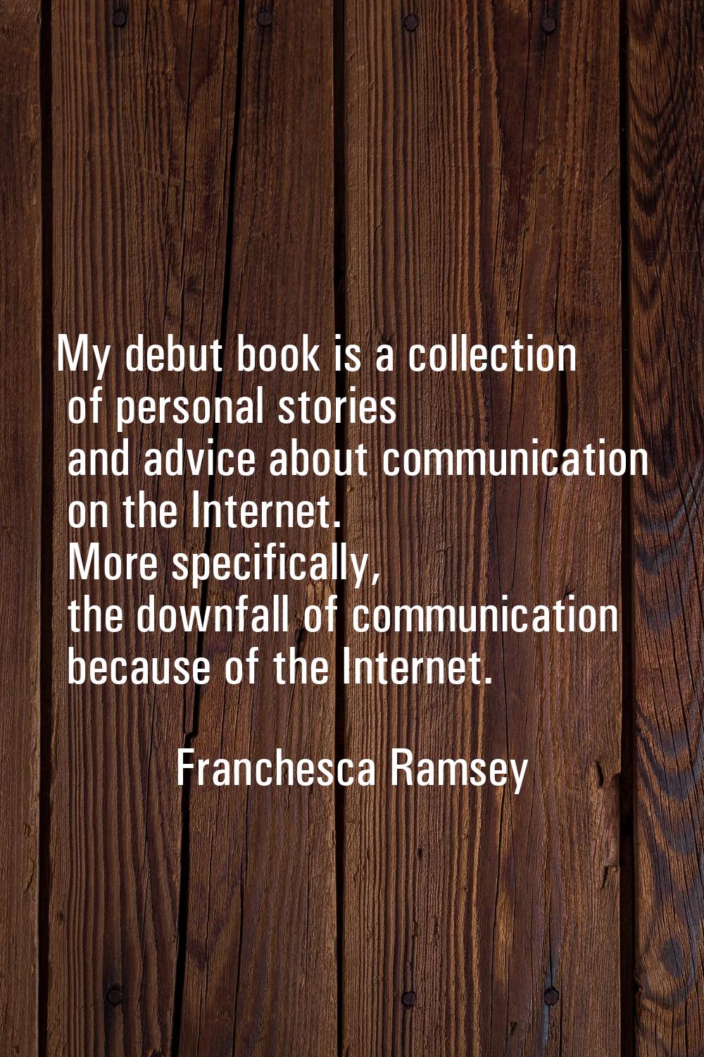 My debut book is a collection of personal stories and advice about communication on the Internet. M