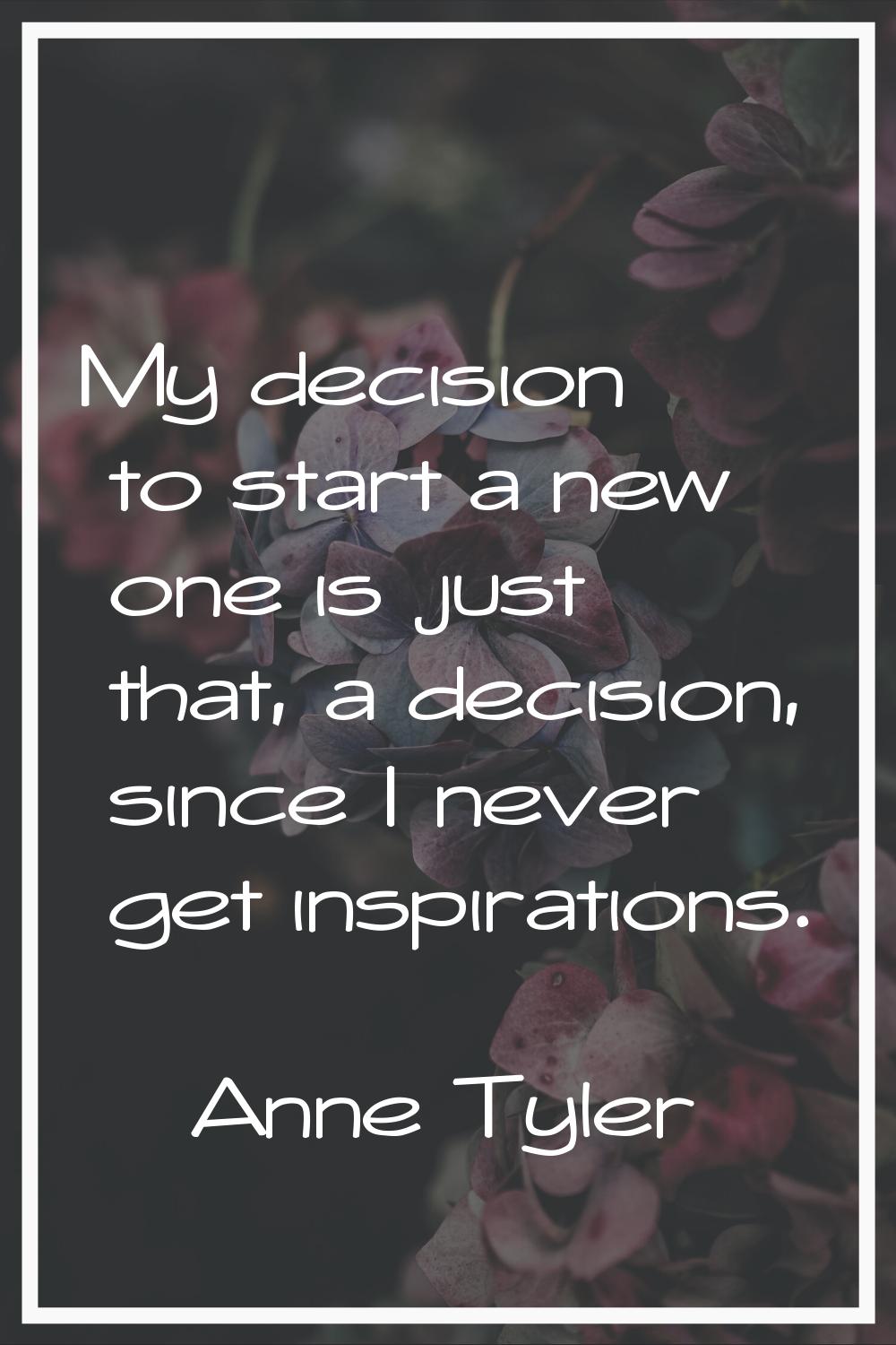 My decision to start a new one is just that, a decision, since I never get inspirations.