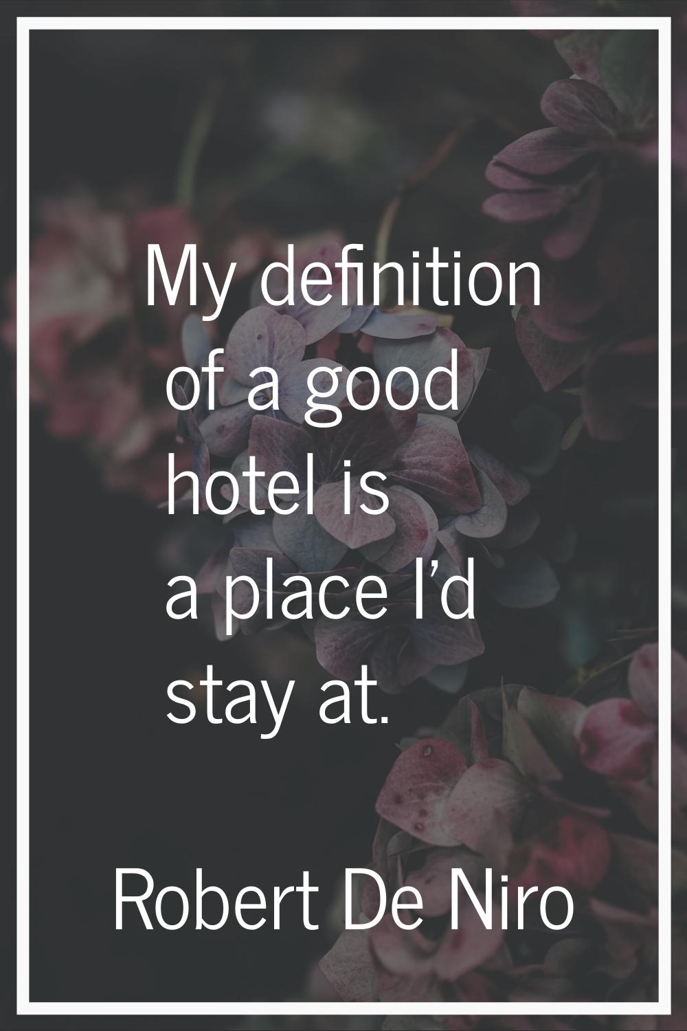 My definition of a good hotel is a place I'd stay at.