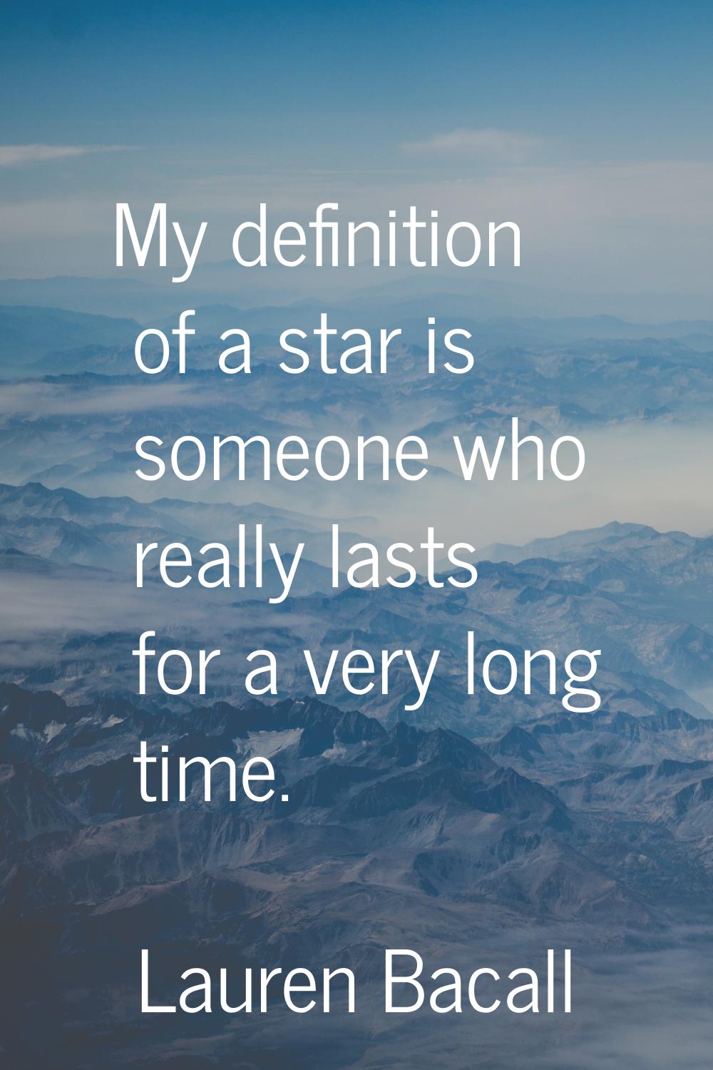 My definition of a star is someone who really lasts for a very long time.