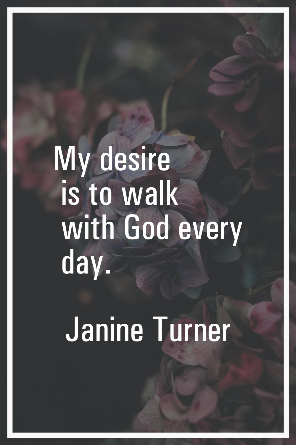 My desire is to walk with God every day.