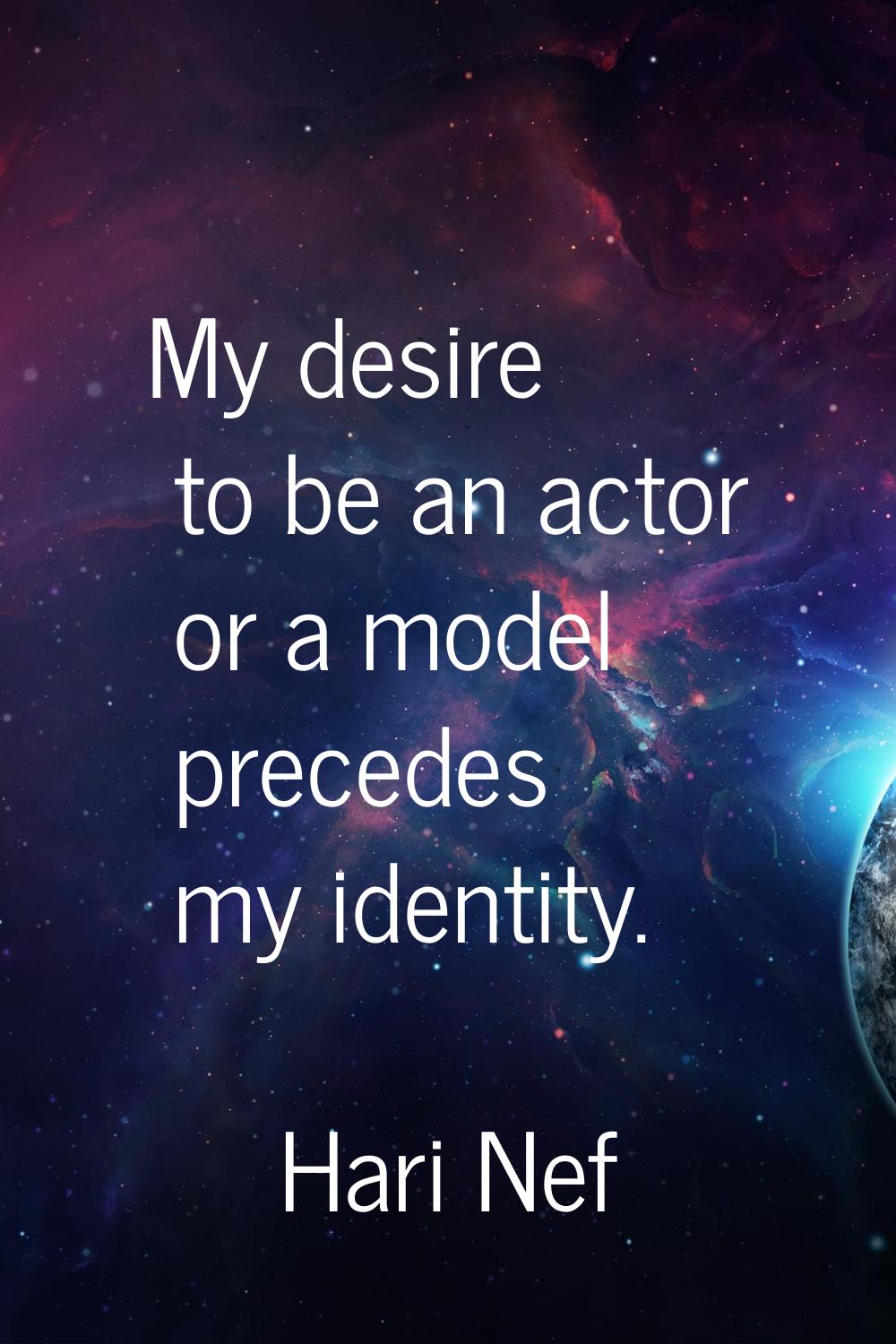 My desire to be an actor or a model precedes my identity.
