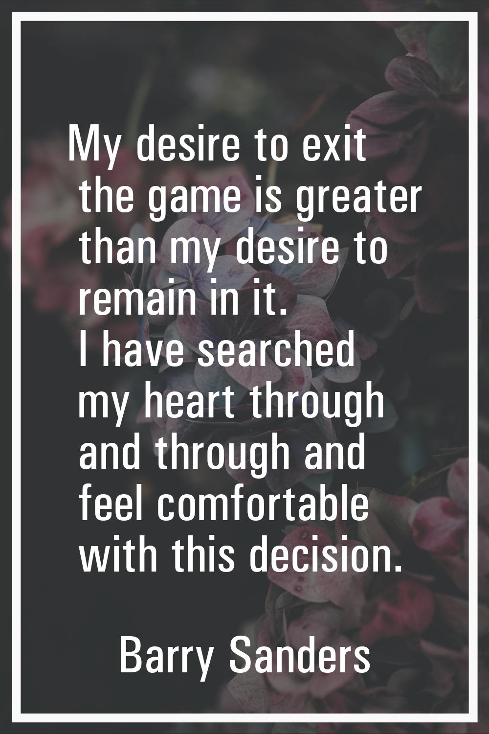My desire to exit the game is greater than my desire to remain in it. I have searched my heart thro